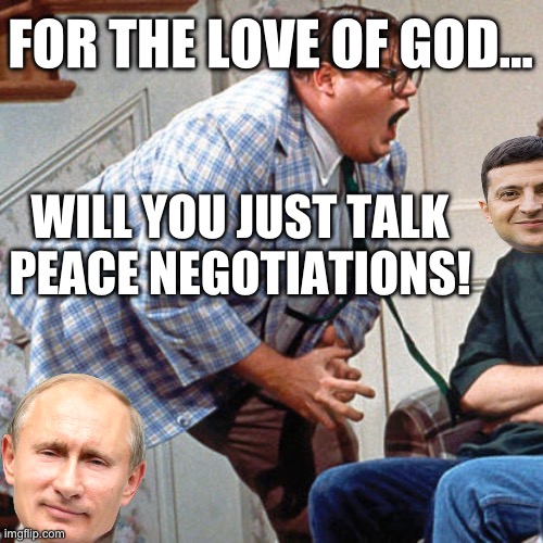 Chris Farley For the love of god | FOR THE LOVE OF GOD…; WILL YOU JUST TALK PEACE NEGOTIATIONS! | image tagged in chris farley for the love of god,ukraine,vladimir putin,maga,joe biden,republicans | made w/ Imgflip meme maker