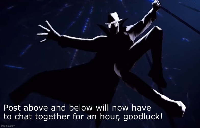 Goodluck! | Post above and below will now have to chat together for an hour, goodluck! | image tagged in wherever i go the wind follows | made w/ Imgflip meme maker