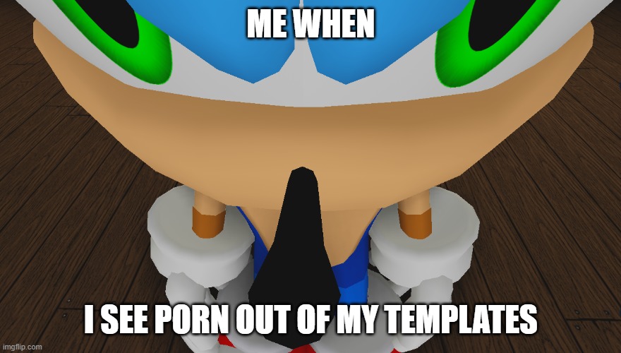 real | ME WHEN; I SEE PORN OUT OF MY TEMPLATES | image tagged in sonic being sonic | made w/ Imgflip meme maker