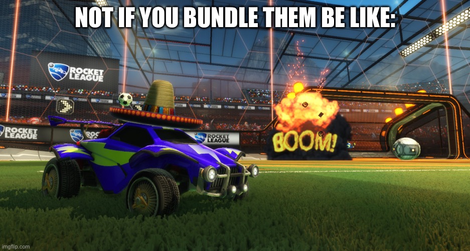 Rocket League Boom | NOT IF YOU BUNDLE THEM BE LIKE: | image tagged in rocket league boom | made w/ Imgflip meme maker