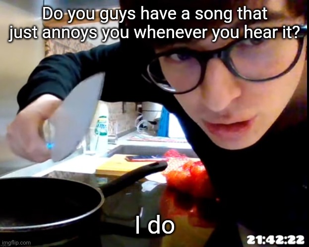cum | Do you guys have a song that just annoys you whenever you hear it? I do | image tagged in spanish guy with knife | made w/ Imgflip meme maker
