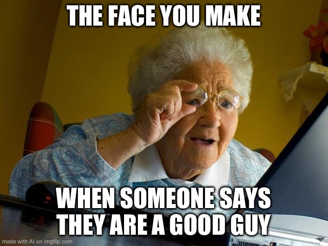 Grandma Finds The Internet | THE FACE YOU MAKE; WHEN SOMEONE SAYS THEY ARE A GOOD GUY | image tagged in memes,grandma finds the internet | made w/ Imgflip meme maker