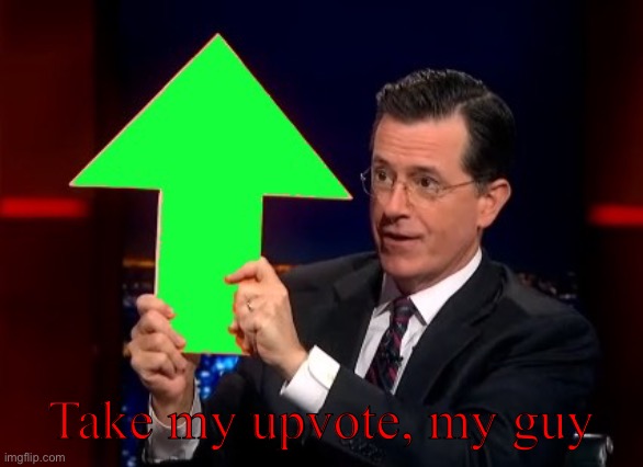 upvotes | Take my upvote, my guy | image tagged in upvotes | made w/ Imgflip meme maker