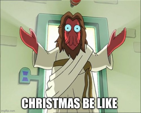 Zoidberg Jesus | CHRISTMAS BE LIKE | image tagged in memes,zoidberg jesus | made w/ Imgflip meme maker