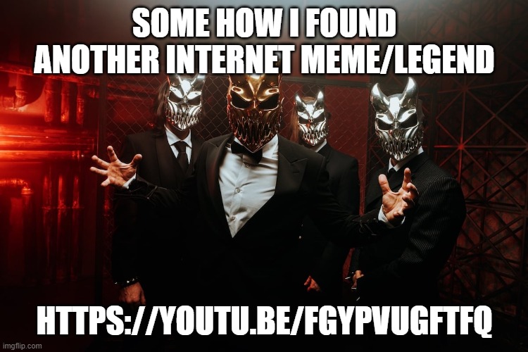 Slaughter to prevail in suits | SOME HOW I FOUND ANOTHER INTERNET MEME/LEGEND; HTTPS://YOUTU.BE/FGYPVUGFTFQ | image tagged in slaughter to prevail in suits | made w/ Imgflip meme maker