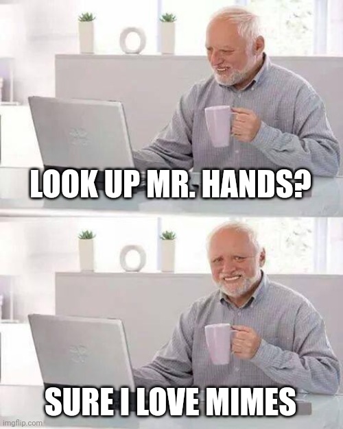 Dont do it | LOOK UP MR. HANDS? SURE I LOVE MIMES | image tagged in memes,hide the pain harold,shock,gore | made w/ Imgflip meme maker
