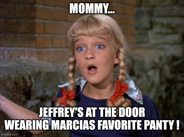 The real Brady Bunch... | MOMMY... JEFFREY'S AT THE DOOR WEARING MARCIAS FAVORITE PANTY ! | image tagged in cindy brady shocked | made w/ Imgflip meme maker