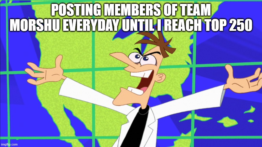 Day 10 | POSTING MEMBERS OF TEAM MORSHU EVERYDAY UNTIL I REACH TOP 250 | image tagged in heinz doofenshmirtz behold inator | made w/ Imgflip meme maker