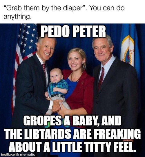 Pedo Peter | PEDO PETER; GROPES A BABY, AND THE LIBTARDS ARE FREAKING ABOUT A LITTLE TITTY FEEL. | image tagged in pedo peter | made w/ Imgflip meme maker