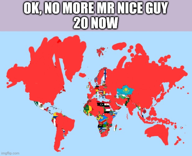 OK, NO MORE MR NICE GUY
20 NOW | image tagged in country | made w/ Imgflip meme maker