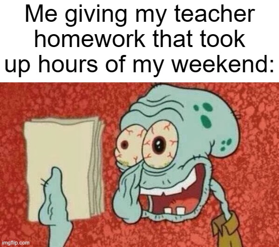 Homework on weekends should be illegal | Me giving my teacher homework that took up hours of my weekend: | image tagged in squidward paper,memes,funny,spongebob,school,why are you reading this | made w/ Imgflip meme maker