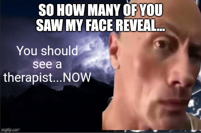 The rock kys | SO HOW MANY OF YOU SAW MY FACE REVEAL... | image tagged in the rock kys | made w/ Imgflip meme maker