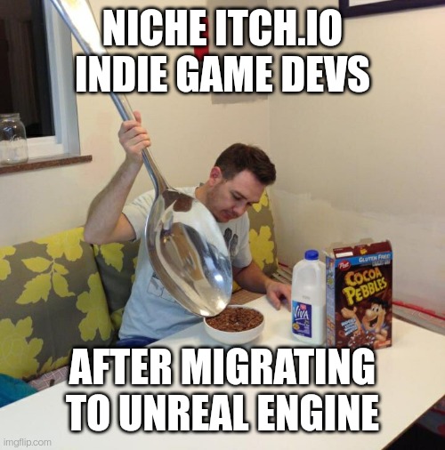 No more small unity games | NICHE ITCH.IO INDIE GAME DEVS; AFTER MIGRATING TO UNREAL ENGINE | image tagged in unity | made w/ Imgflip meme maker