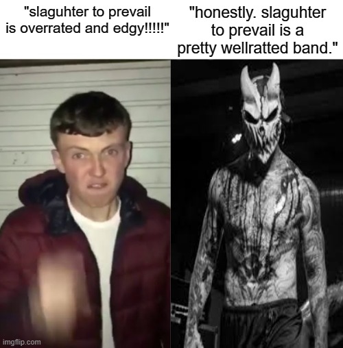 Average Fan vs Average Enjoyer | "honestly. slaguhter to prevail is a pretty wellratted band."; "slaguhter to prevail is overrated and edgy!!!!!" | image tagged in average fan vs average enjoyer | made w/ Imgflip meme maker