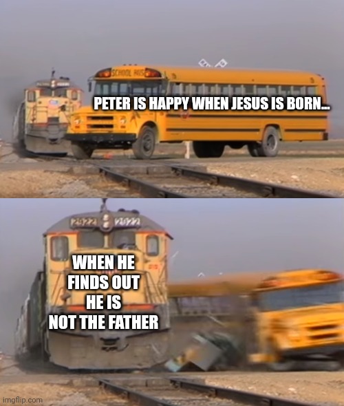Feel bad for peter | PETER IS HAPPY WHEN JESUS IS BORN... WHEN HE FINDS OUT HE IS NOT THE FATHER | image tagged in a train hitting a school bus | made w/ Imgflip meme maker