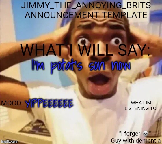 I'm potat's son now; YIPPEEEEEE | image tagged in jimmy_the_annoying_brits announcement template thx jack | made w/ Imgflip meme maker