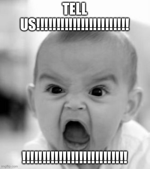 Angry Baby Meme | TELL US!!!!!!!!!!!!!!!!!!!!!!! !!!!!!!!!!!!!!!!!!!!!!!!!! | image tagged in memes,angry baby | made w/ Imgflip meme maker