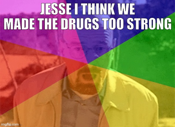JESSE I THINK WE MADE THE DRUGS TOO STRONG | made w/ Imgflip meme maker