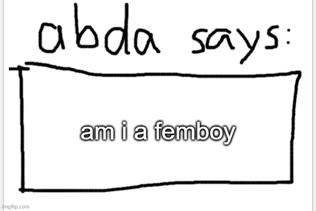 ... | am i a femboy | image tagged in anotherbadlydrawnaxolotl s announcement temp | made w/ Imgflip meme maker