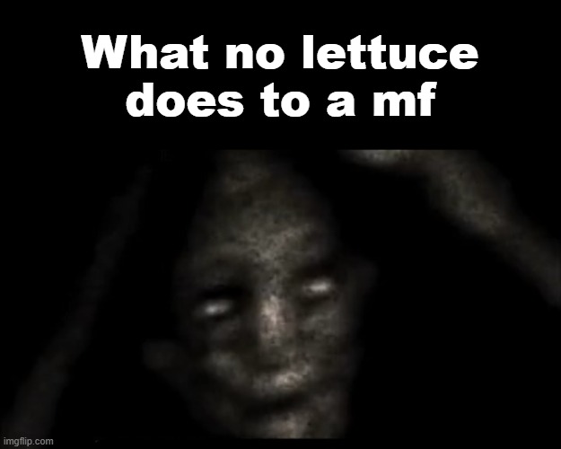 Scary thing | What no lettuce does to a mf | image tagged in scary thing | made w/ Imgflip meme maker