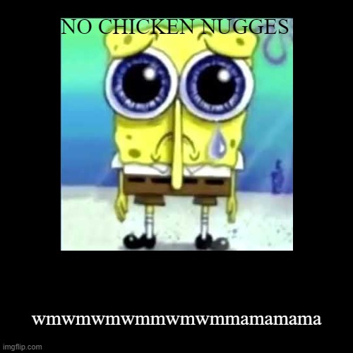NO CHICKEN NUGGES | wmwmwmwmmwmwmmamamama | image tagged in funny,demotivationals | made w/ Imgflip demotivational maker