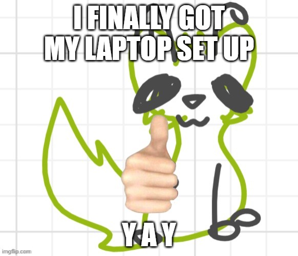 Approved | I FINALLY GOT MY LAPTOP SET UP; Y A Y | image tagged in approved | made w/ Imgflip meme maker