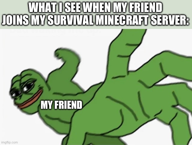 “Yo give me diamond bro.” | WHAT I SEE WHEN MY FRIEND JOINS MY SURVIVAL MINECRAFT SERVER:; MY FRIEND | image tagged in pepe punch,memes,funny,minecraft,gaming,true | made w/ Imgflip meme maker
