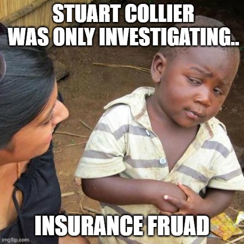 Guppygate | STUART COLLIER WAS ONLY INVESTIGATING.. INSURANCE FRUAD | image tagged in memes,third world skeptical kid | made w/ Imgflip meme maker
