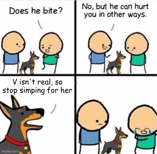 shitpost #...gah i lost count >:( | V isn't real, so stop simping for her | image tagged in cyanide n happiness | made w/ Imgflip meme maker