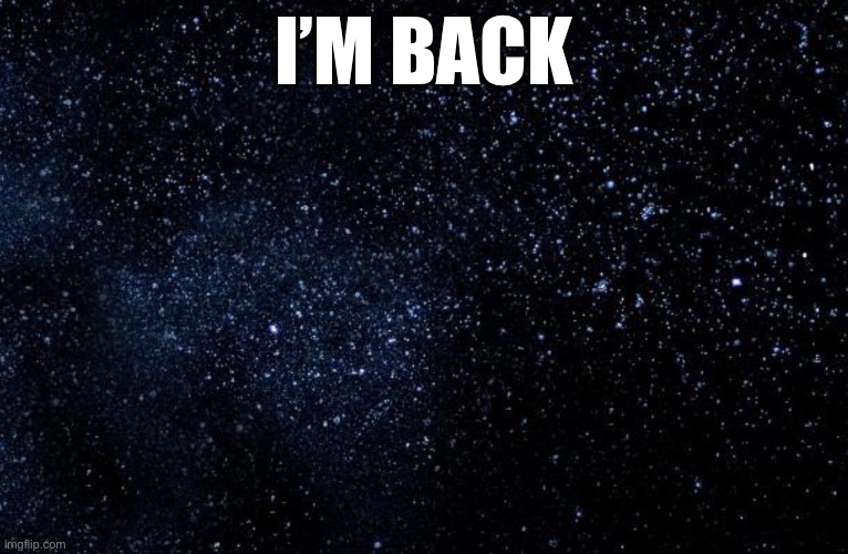 I’m Back I just wanna chill from imgflip for a day | I’M BACK | image tagged in stars | made w/ Imgflip meme maker
