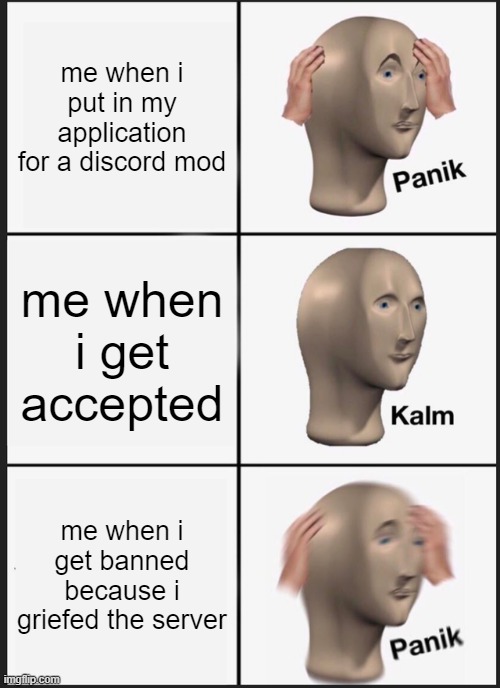 panik | me when i put in my application for a discord mod; me when i get accepted; me when i get banned because i griefed the server | image tagged in memes,panik kalm panik | made w/ Imgflip meme maker