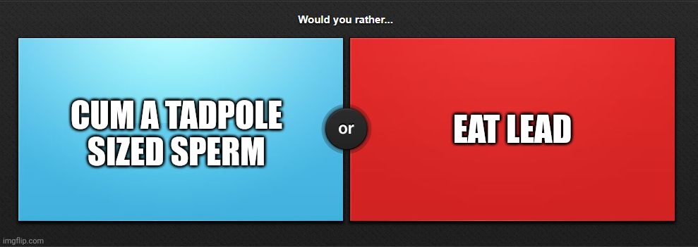 Round one | EAT LEAD; CUM A TADPOLE SIZED SPERM | made w/ Imgflip meme maker