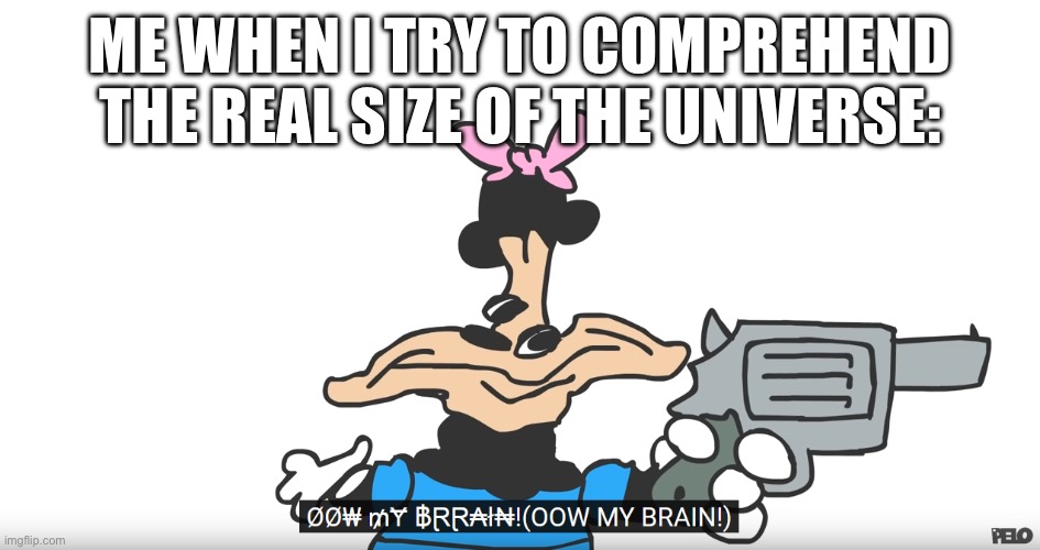 … | ME WHEN I TRY TO COMPREHEND THE REAL SIZE OF THE UNIVERSE: | image tagged in ow my brain | made w/ Imgflip meme maker