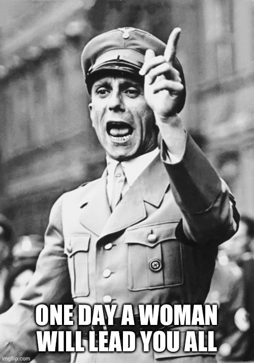 Goebbels Fascist Propaganda | ONE DAY A WOMAN WILL LEAD YOU ALL | image tagged in goebbels fascist propaganda | made w/ Imgflip meme maker
