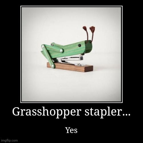 Grasshopper stapler | Grasshopper stapler... | Yes | image tagged in funny,demotivationals | made w/ Imgflip demotivational maker