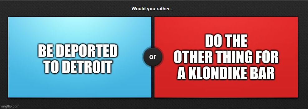 Yuh | DO THE OTHER THING FOR A KLONDIKE BAR; BE DEPORTED TO DETROIT | made w/ Imgflip meme maker