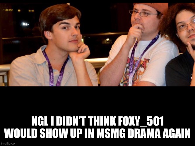 NGL I DIDN’T THINK FOXY_501 WOULD SHOW UP IN MSMG DRAMA AGAIN | made w/ Imgflip meme maker