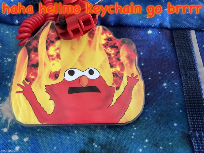 i have no idea where else to post this | haha hellmo keychain go brrrr | image tagged in hellmo keychain | made w/ Imgflip meme maker