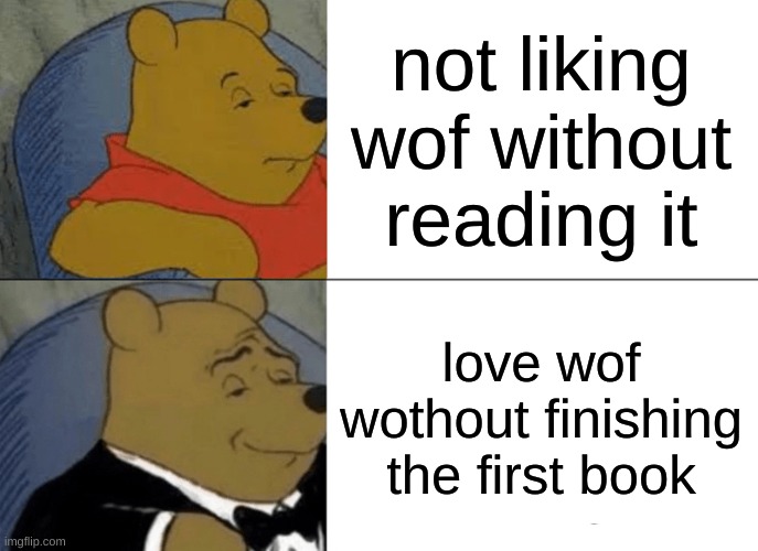 which one are you? | not liking wof without reading it; love wof wothout finishing the first book | image tagged in memes,tuxedo winnie the pooh,wings of fire | made w/ Imgflip meme maker