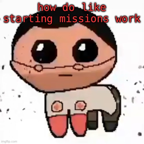 i don’t think people really care about my dumb attempts to fit in here | how do like starting missions work | image tagged in yippee | made w/ Imgflip meme maker