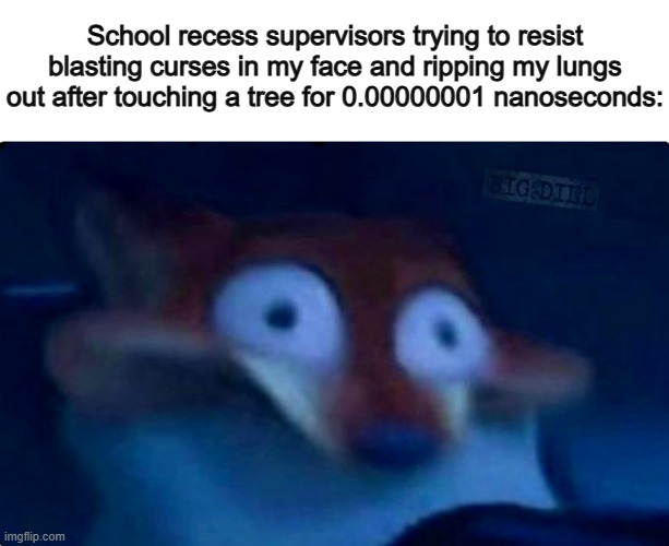 Overreactions at their finest ;) | School recess supervisors trying to resist blasting curses in my face and ripping my lungs out after touching a tree for 0.00000001 nanoseconds: | image tagged in nick wilde | made w/ Imgflip meme maker