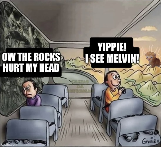 two guys on a bus | YIPPIE! I SEE MELVIN! OW THE ROCKS HURT MY HEAD | image tagged in two guys on a bus | made w/ Imgflip meme maker