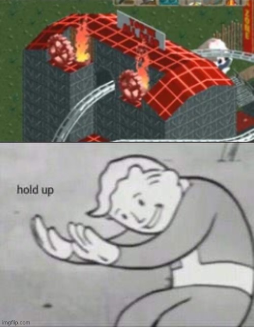 Wait what!? | image tagged in fallout hold up,wait what,memes,rollercoaster tycoon,hold up,wtf | made w/ Imgflip meme maker