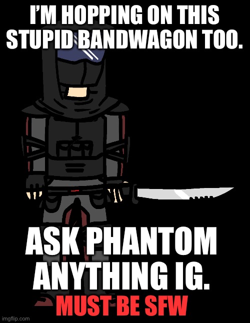 real | I’M HOPPING ON THIS STUPID BANDWAGON TOO. ASK PHANTOM ANYTHING IG. MUST BE SFW | image tagged in phantom imgflip-bossfights | made w/ Imgflip meme maker