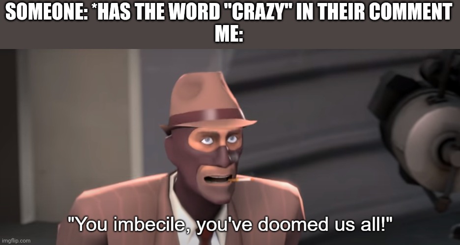 "Crazy? I was crazy once" | SOMEONE: *HAS THE WORD "CRAZY" IN THEIR COMMENT
ME: | image tagged in you imbecile you've doomed us all | made w/ Imgflip meme maker