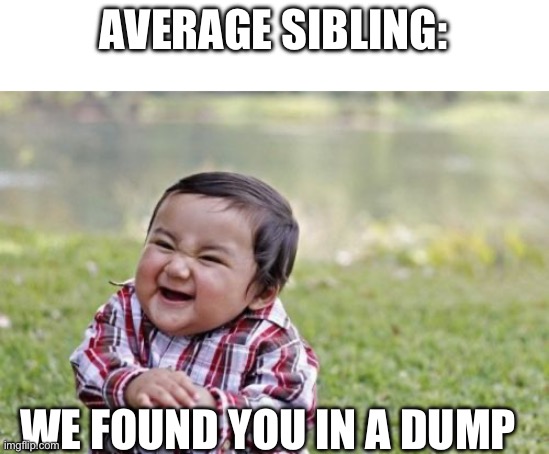 Evil Toddler | AVERAGE SIBLING:; WE FOUND YOU IN A DUMP | image tagged in memes,evil toddler | made w/ Imgflip meme maker