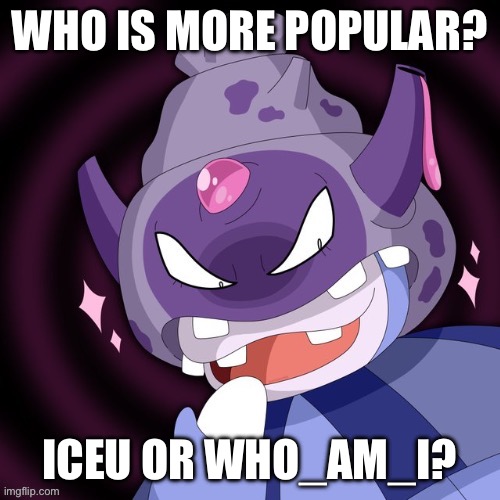 Or Raydog maybe | WHO IS MORE POPULAR? ICEU OR WHO_AM_I? | image tagged in msmg,iceu | made w/ Imgflip meme maker