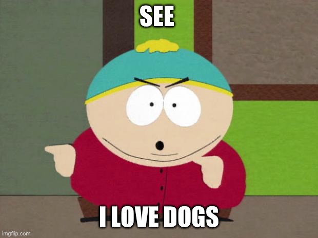 Cartman Screw You Guys | SEE I LOVE DOGS | image tagged in cartman screw you guys | made w/ Imgflip meme maker