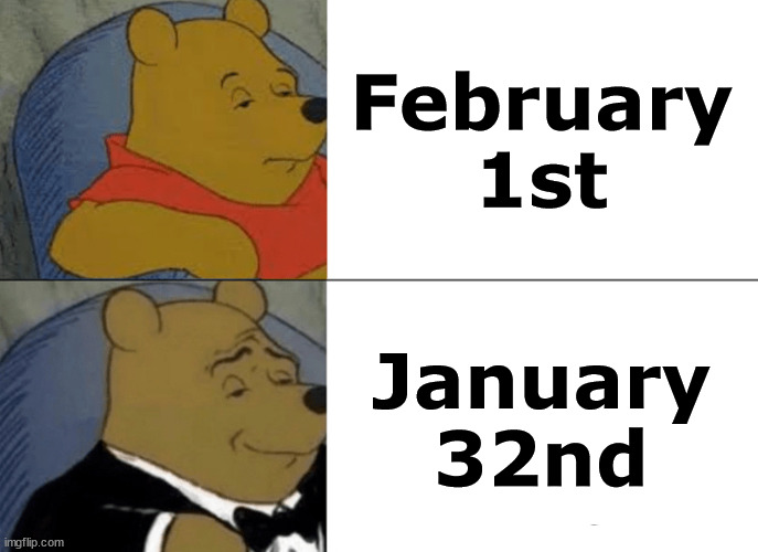 Will December 31st be January 365/366th? | February 1st; January 32nd | image tagged in memes,tuxedo winnie the pooh | made w/ Imgflip meme maker