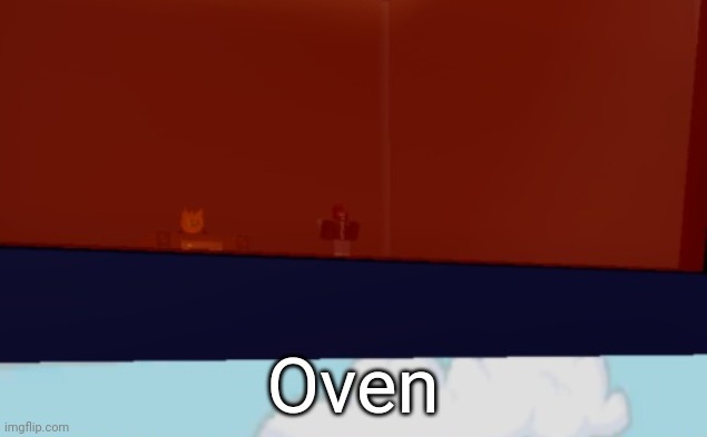 Oven | Oven | image tagged in idk,stuff,s o u p,carck | made w/ Imgflip meme maker